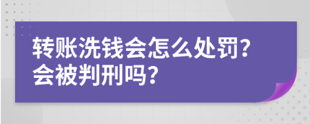 转账洗钱会怎么处罚？会被判刑吗？