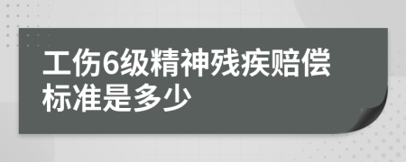 工伤6级精神残疾赔偿标准是多少