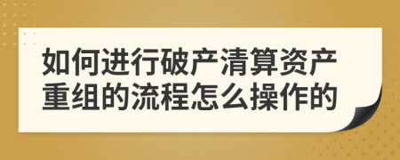 如何进行破产清算资产重组的流程怎么操作的