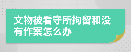 文物被看守所拘留和没有作案怎么办