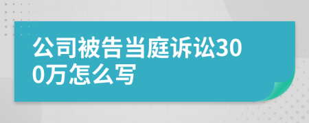 公司被告当庭诉讼300万怎么写