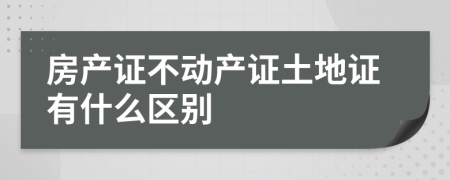 房产证不动产证土地证有什么区别