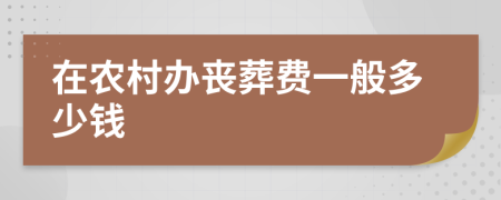 在农村办丧葬费一般多少钱