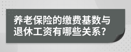 养老保险的缴费基数与退休工资有哪些关系？