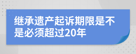 继承遗产起诉期限是不是必须超过20年