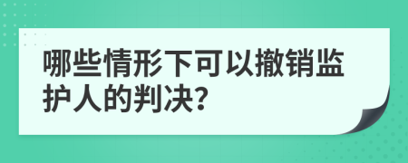 哪些情形下可以撤销监护人的判决？