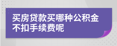 买房贷款买哪种公积金不扣手续费呢