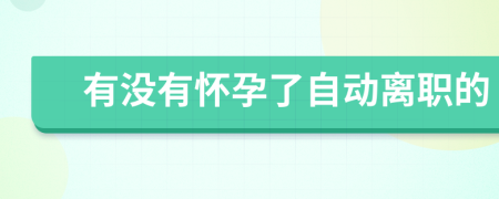 有没有怀孕了自动离职的