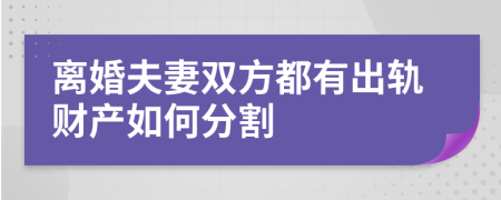 离婚夫妻双方都有出轨财产如何分割