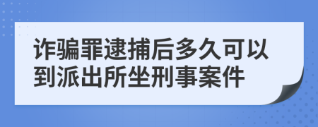 诈骗罪逮捕后多久可以到派出所坐刑事案件