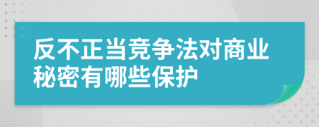 反不正当竞争法对商业秘密有哪些保护