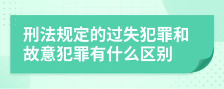 刑法规定的过失犯罪和故意犯罪有什么区别