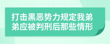 打击黑恶势力规定我弟弟应被判刑后那些情形