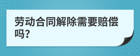 劳动合同解除需要赔偿吗？