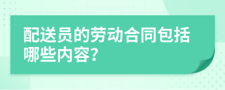 配送员的劳动合同包括哪些内容？