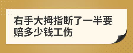 右手大拇指断了一半要赔多少钱工伤