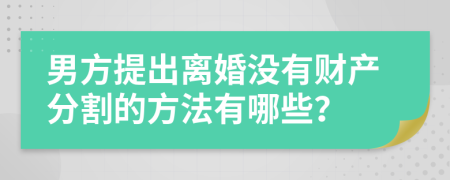 男方提出离婚没有财产分割的方法有哪些？