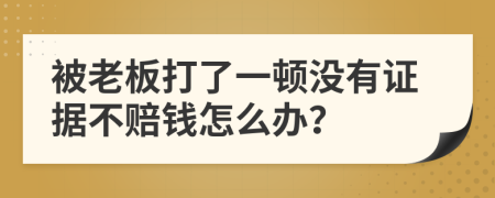 被老板打了一顿没有证据不赔钱怎么办？