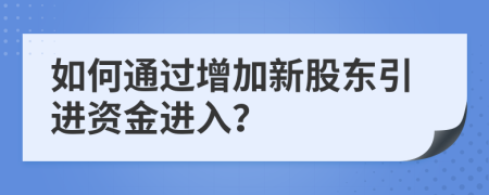 如何通过增加新股东引进资金进入？