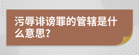 污辱诽谤罪的管辖是什么意思？