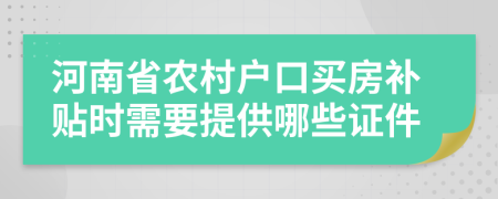河南省农村户口买房补贴时需要提供哪些证件