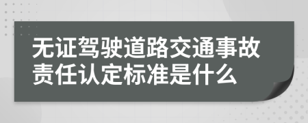 无证驾驶道路交通事故责任认定标准是什么