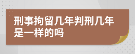 刑事拘留几年判刑几年是一样的吗