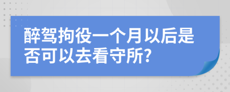 醉驾拘役一个月以后是否可以去看守所?