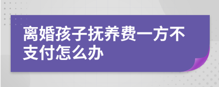 离婚孩子抚养费一方不支付怎么办