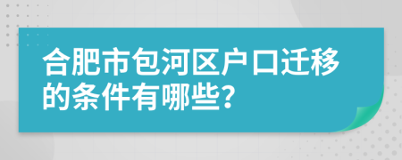 合肥市包河区户口迁移的条件有哪些？