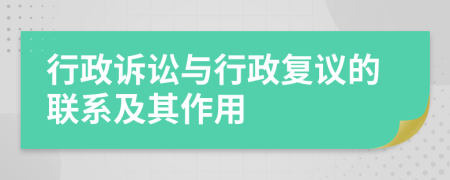 行政诉讼与行政复议的联系及其作用