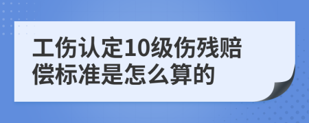 工伤认定10级伤残赔偿标准是怎么算的