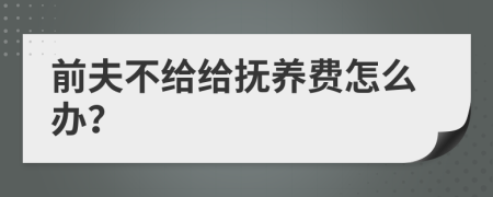 前夫不给给抚养费怎么办？