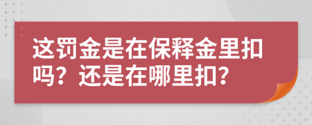 这罚金是在保释金里扣吗？还是在哪里扣？