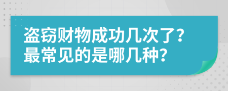 盗窃财物成功几次了？最常见的是哪几种？