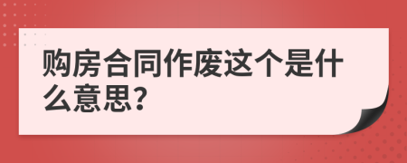 购房合同作废这个是什么意思？