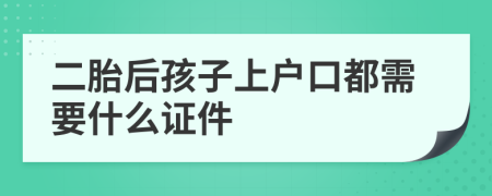 二胎后孩子上户口都需要什么证件