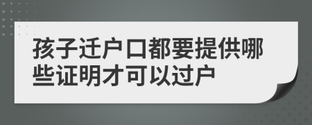 孩子迁户口都要提供哪些证明才可以过户