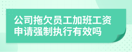 公司拖欠员工加班工资申请强制执行有效吗