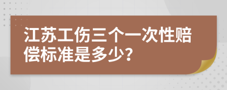 江苏工伤三个一次性赔偿标准是多少？