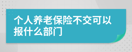 个人养老保险不交可以报什么部门