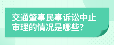 交通肇事民事诉讼中止审理的情况是哪些？