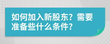 如何加入新股东？需要准备些什么条件？