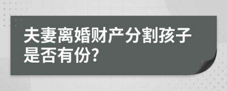 夫妻离婚财产分割孩子是否有份?