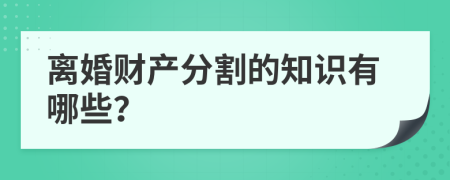 离婚财产分割的知识有哪些？