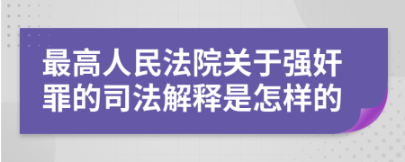 最高人民法院关于强奸罪的司法解释是怎样的