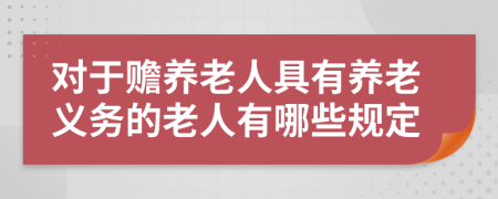 对于赡养老人具有养老义务的老人有哪些规定