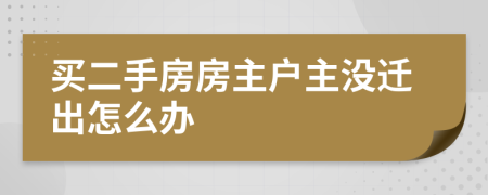 买二手房房主户主没迁出怎么办