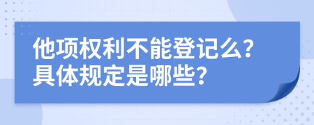 他项权利不能登记么？具体规定是哪些？