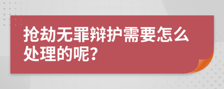 抢劫无罪辩护需要怎么处理的呢？